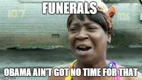 Ain't Nobody Got Time For That Meme | FUNERALS OBAMA AIN'T GOT NO TIME FOR THAT | image tagged in memes,aint nobody got time for that | made w/ Imgflip meme maker
