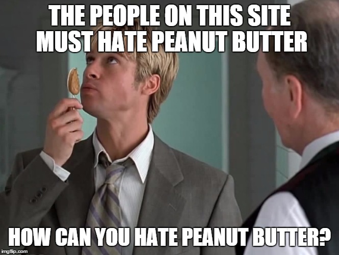 THE PEOPLE ON THIS SITE MUST HATE PEANUT BUTTER HOW CAN YOU HATE PEANUT BUTTER? | made w/ Imgflip meme maker