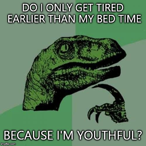 Philosoraptor | DO I ONLY GET TIRED EARLIER THAN MY BED TIME; BECAUSE I'M YOUTHFUL? | image tagged in memes,philosoraptor | made w/ Imgflip meme maker