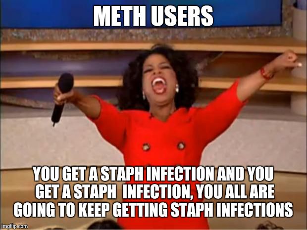 Oprah You Get A Meme | METH USERS; YOU GET A STAPH INFECTION AND YOU GET A STAPH  INFECTION, YOU ALL ARE GOING TO KEEP GETTING STAPH INFECTIONS | image tagged in memes,oprah you get a | made w/ Imgflip meme maker