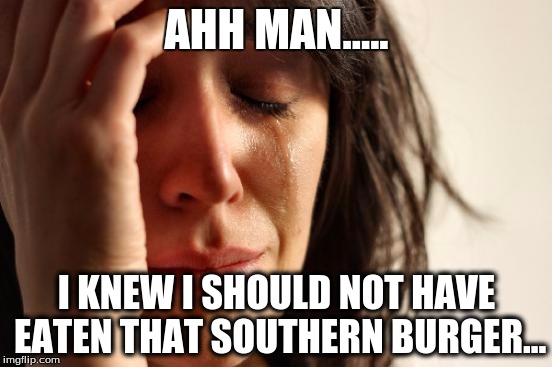 First World Problems | AHH MAN..... I KNEW I SHOULD NOT HAVE EATEN THAT SOUTHERN BURGER... | image tagged in memes,first world problems | made w/ Imgflip meme maker