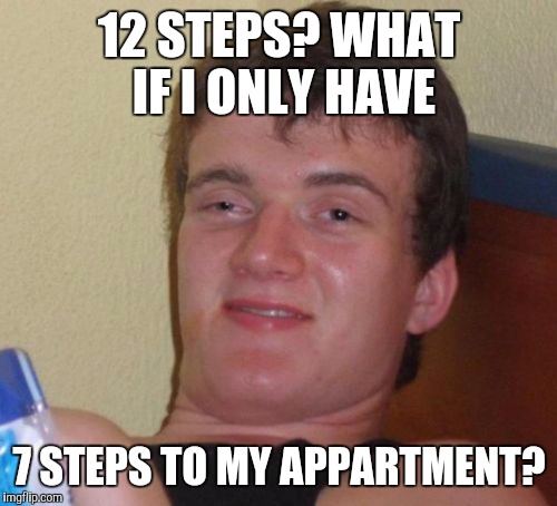 10 Guy Meme | 12 STEPS? WHAT IF I ONLY HAVE 7 STEPS TO MY APPARTMENT? | image tagged in memes,10 guy | made w/ Imgflip meme maker