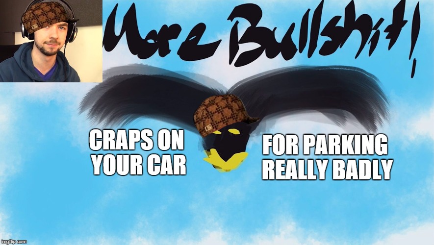 No More Bullshit Bird | FOR PARKING REALLY BADLY; CRAPS ON YOUR CAR | image tagged in no more bullshit bird,scumbag | made w/ Imgflip meme maker