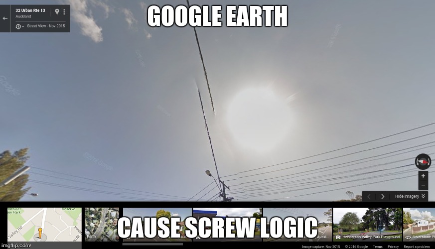 Google earth logic | GOOGLE EARTH; CAUSE SCREW LOGIC | image tagged in google,earth,logic | made w/ Imgflip meme maker