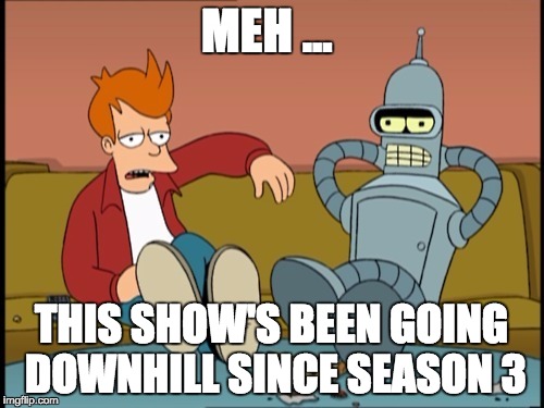 Television Programming | MEH ... THIS SHOW'S BEEN GOING DOWNHILL SINCE SEASON 3 | image tagged in memes,futurama,fry,bender,watching tv,meh | made w/ Imgflip meme maker