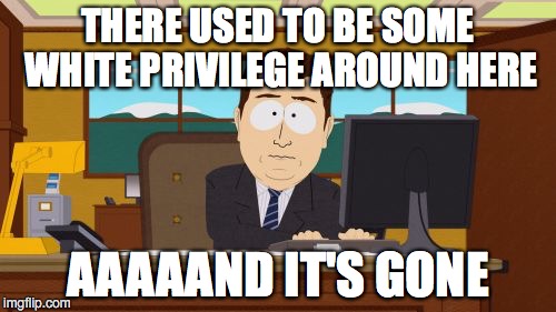Aaaaand Its Gone | THERE USED TO BE SOME WHITE PRIVILEGE AROUND HERE; AAAAAND IT'S GONE | image tagged in memes,aaaaand its gone | made w/ Imgflip meme maker