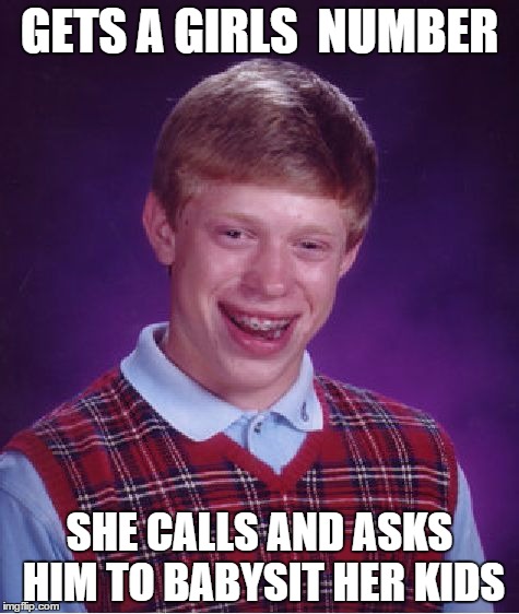 Bad Luck Brian | GETS A GIRLS  NUMBER; SHE CALLS AND ASKS HIM TO BABYSIT HER KIDS | image tagged in memes,bad luck brian | made w/ Imgflip meme maker