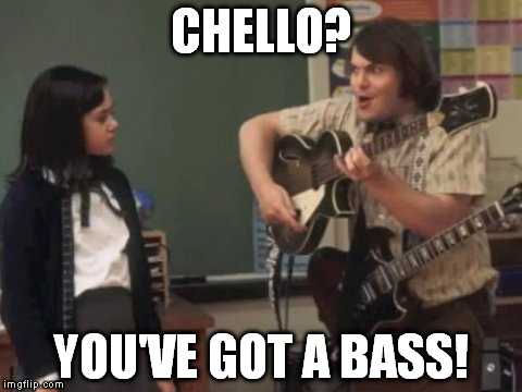 school of rock | CHELLO? YOU'VE GOT A BASS! | image tagged in jack black,school of rock,hello | made w/ Imgflip meme maker