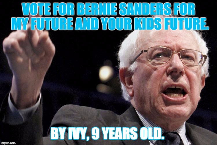 Bernie Sanders | VOTE FOR BERNIE SANDERS FOR MY FUTURE AND YOUR KIDS FUTURE. BY IVY, 9 YEARS OLD. | image tagged in bernie sanders | made w/ Imgflip meme maker