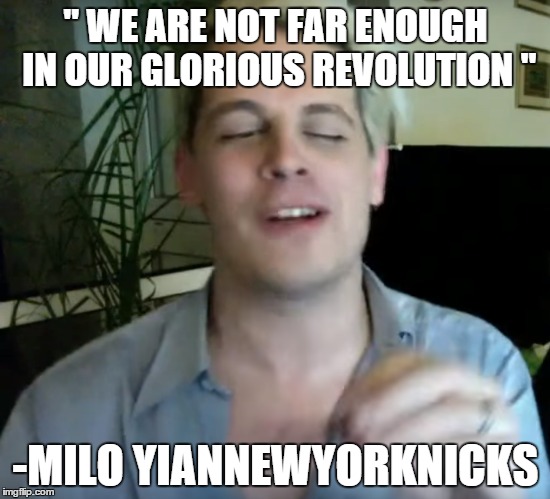 Milo is a Marxist | " WE ARE NOT FAR ENOUGH IN OUR GLORIOUS REVOLUTION "; -MILO YIANNEWYORKNICKS | image tagged in milo yiannopoulos,feminism,karl marx,drunk | made w/ Imgflip meme maker