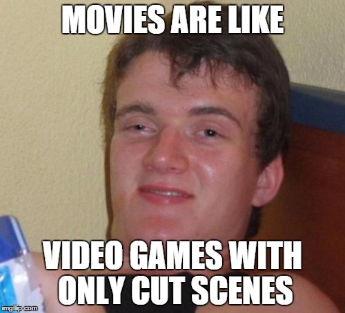 10 Guy Meme | MOVIES ARE LIKE; VIDEO GAMES WITH ONLY CUT SCENES | image tagged in memes,10 guy | made w/ Imgflip meme maker