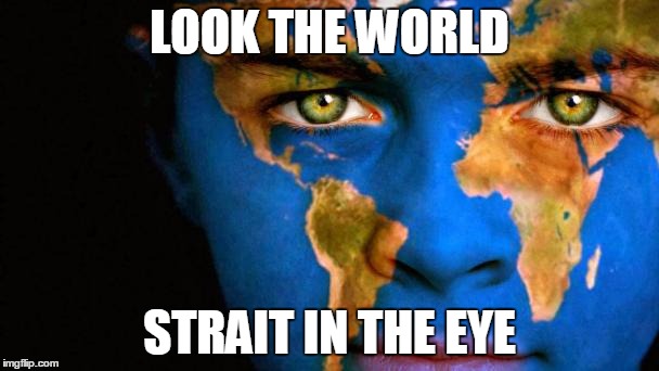 LOOK THE WORLD; STRAIT IN THE EYE | image tagged in eyes | made w/ Imgflip meme maker