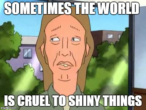Chrome Truck Woes #KingoftheHill | SOMETIMES THE WORLD; IS CRUEL TO SHINY THINGS | image tagged in king of the hill,bad luck brian,funny,hahahaha,lol | made w/ Imgflip meme maker