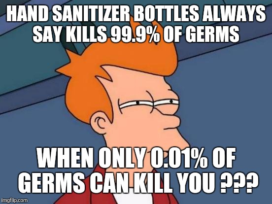 Futurama Fry Meme | HAND SANITIZER BOTTLES ALWAYS SAY KILLS 99.9% OF GERMS; WHEN ONLY 0.01% OF GERMS CAN KILL YOU ??? | image tagged in memes,futurama fry | made w/ Imgflip meme maker