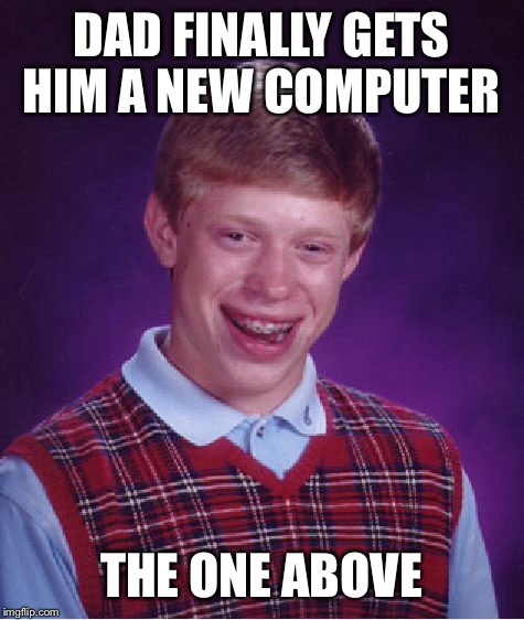Bad Luck Brian Meme | DAD FINALLY GETS HIM A NEW COMPUTER THE ONE ABOVE | image tagged in memes,bad luck brian | made w/ Imgflip meme maker
