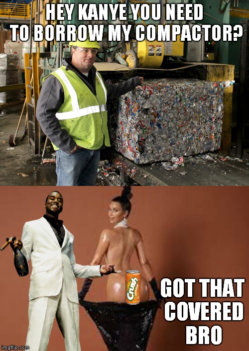 HEY KANYE YOU NEED TO BORROW MY COMPACTOR? GOT THAT COVERED BRO | made w/ Imgflip meme maker