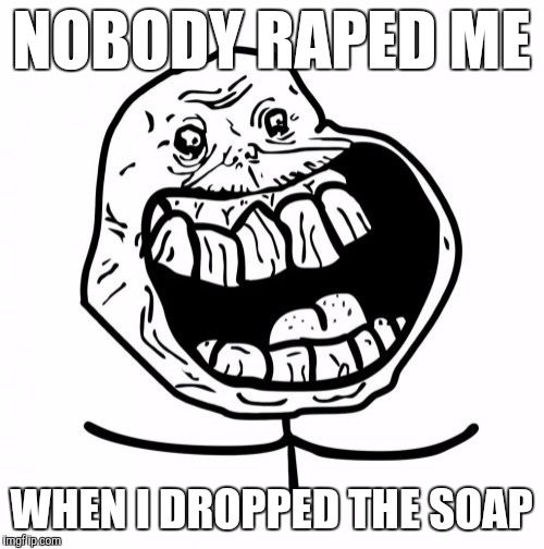 Forever Alone Happy Meme | NOBODY RAPED ME; WHEN I DROPPED THE SOAP | image tagged in memes,forever alone happy,funny,awkward party,don't drop the soap,prison | made w/ Imgflip meme maker