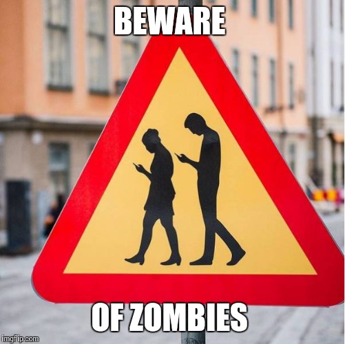 BEWARE; OF ZOMBIES | image tagged in memes | made w/ Imgflip meme maker