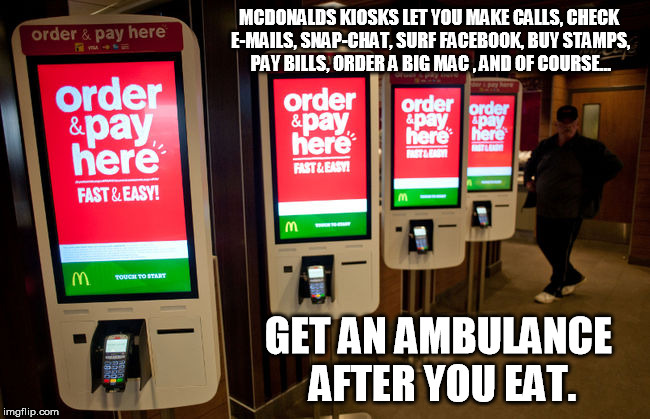 multitasker kiosks | MCDONALDS KIOSKS LET YOU MAKE CALLS, CHECK E-MAILS, SNAP-CHAT, SURF FACEBOOK, BUY STAMPS, PAY BILLS, ORDER A BIG MAC , AND OF COURSE... GET AN AMBULANCE AFTER YOU EAT. | image tagged in fast food | made w/ Imgflip meme maker