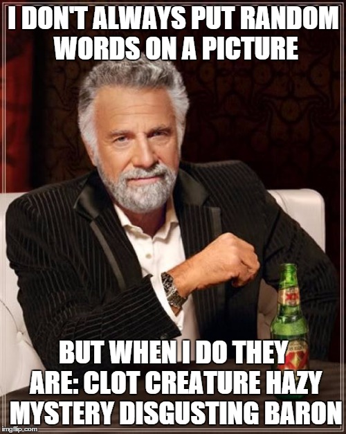 The Most Interesting Man In The World Meme | I DON'T ALWAYS PUT RANDOM WORDS ON A PICTURE BUT WHEN I DO THEY ARE: CLOT CREATURE HAZY MYSTERY DISGUSTING BARON | image tagged in memes,the most interesting man in the world | made w/ Imgflip meme maker