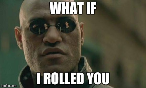 Matrix Morpheus Meme | WHAT IF I ROLLED YOU | image tagged in memes,matrix morpheus | made w/ Imgflip meme maker