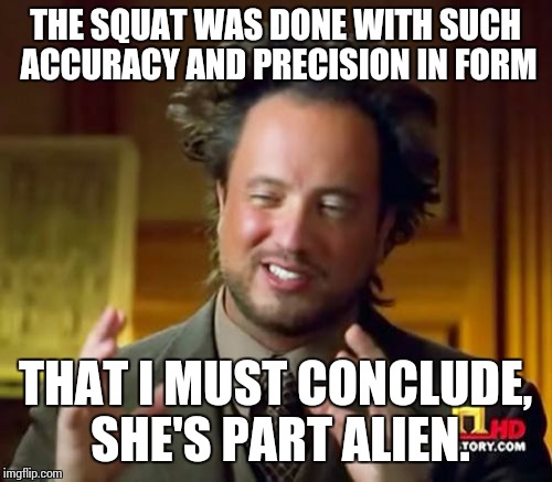 Ancient Aliens Meme | THE SQUAT WAS DONE WITH SUCH ACCURACY AND PRECISION IN FORM; THAT I MUST CONCLUDE, SHE'S PART ALIEN. | image tagged in memes,ancient aliens | made w/ Imgflip meme maker