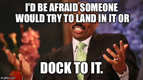 I'D BE AFRAID SOMEONE WOULD TRY TO LAND IN IT OR DOCK TO IT. | image tagged in memes,steve harvey | made w/ Imgflip meme maker