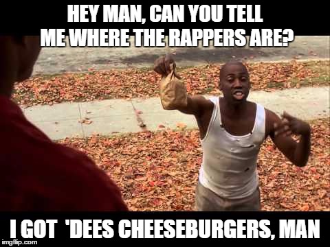 HEY MAN, CAN YOU TELL ME WHERE THE RAPPERS ARE? I GOT  'DEES CHEESEBURGERS, MAN | made w/ Imgflip meme maker