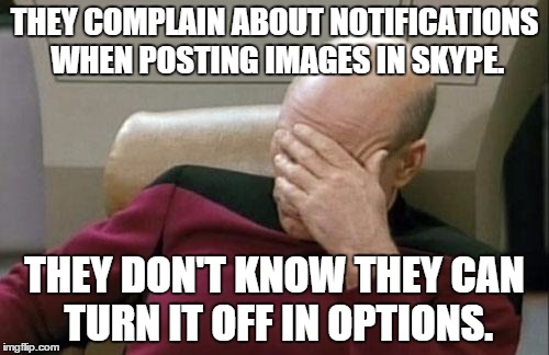 Captain Picard Facepalm | THEY COMPLAIN ABOUT NOTIFICATIONS WHEN POSTING IMAGES IN SKYPE. THEY DON'T KNOW THEY CAN TURN IT OFF IN OPTIONS. | image tagged in memes,captain picard facepalm | made w/ Imgflip meme maker