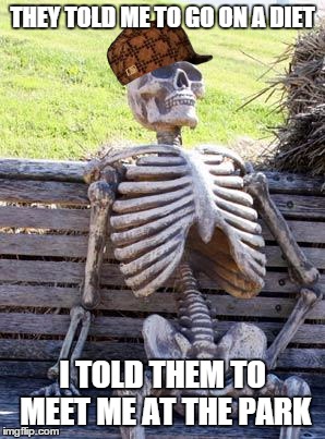 Waiting Skeleton | THEY TOLD ME TO GO ON A DIET; I TOLD THEM TO MEET ME AT THE PARK | image tagged in memes,waiting skeleton,scumbag | made w/ Imgflip meme maker