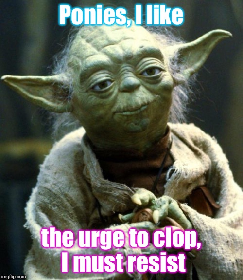 Star Wars Yoda | Ponies, I like; the urge to clop, I must resist | image tagged in memes,star wars yoda,mlp | made w/ Imgflip meme maker
