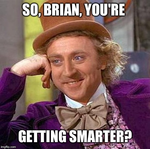 Creepy Condescending Wonka Meme | SO, BRIAN, YOU'RE GETTING SMARTER? | image tagged in memes,creepy condescending wonka | made w/ Imgflip meme maker