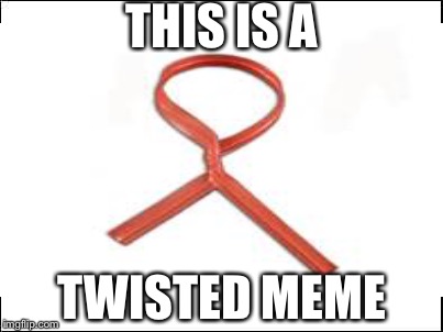 Twisted | THIS IS A; TWISTED MEME | image tagged in bad memes | made w/ Imgflip meme maker