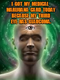 third eye | I  GOT  MY  MEDICAL  MARIJUANA  CARD  TODAY  BECAUSE  MY  THIRD  EYE  HAS  GLAUCOMA. | image tagged in third eye,funny | made w/ Imgflip meme maker