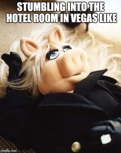 Piggy | STUMBLING INTO THE HOTEL ROOM IN VEGAS LIKE | image tagged in piggy | made w/ Imgflip meme maker