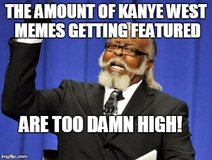 Too Damn High Meme | THE AMOUNT OF KANYE WEST MEMES GETTING FEATURED; ARE TOO DAMN HIGH! | image tagged in memes,too damn high | made w/ Imgflip meme maker