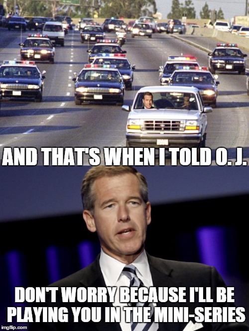 So,  A Couple Of Liars Hop Into A Car | AND THAT'S WHEN I TOLD O. J. DON'T WORRY BECAUSE I'LL BE PLAYING YOU IN THE MINI-SERIES | image tagged in brian williams,lies,liars,oj simpson,murder,tv show | made w/ Imgflip meme maker