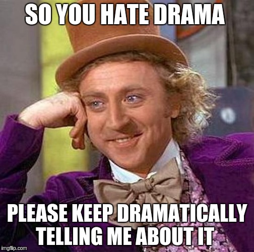 Creepy Condescending Wonka | SO YOU HATE DRAMA; PLEASE KEEP DRAMATICALLY TELLING ME ABOUT IT | image tagged in memes,creepy condescending wonka | made w/ Imgflip meme maker