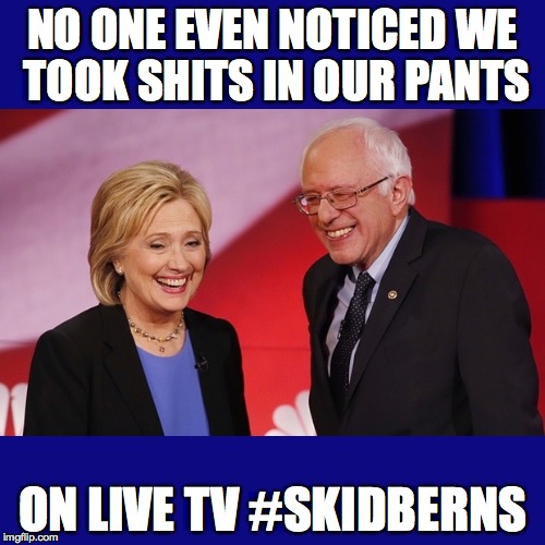 Hillary Clinton & Bernie Sanders | NO ONE EVEN NOTICED WE TOOK SHITS IN OUR PANTS; ON LIVE TV #SKIDBERNS | image tagged in hillary clinton  bernie sanders | made w/ Imgflip meme maker