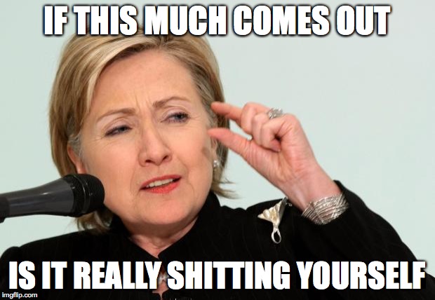 Hillary Clinton Fingers | IF THIS MUCH COMES OUT; IS IT REALLY SHITTING YOURSELF | image tagged in hillary clinton fingers | made w/ Imgflip meme maker