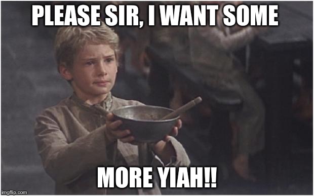 Oliver Twist Please Sir | PLEASE SIR, I WANT SOME; MORE YIAH!! | image tagged in oliver twist please sir | made w/ Imgflip meme maker