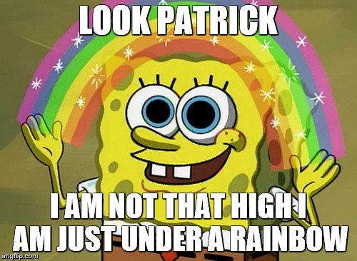 Imagination Spongebob | LOOK PATRICK; I AM NOT THAT HIGH I AM JUST UNDER A RAINBOW | image tagged in memes,imagination spongebob | made w/ Imgflip meme maker