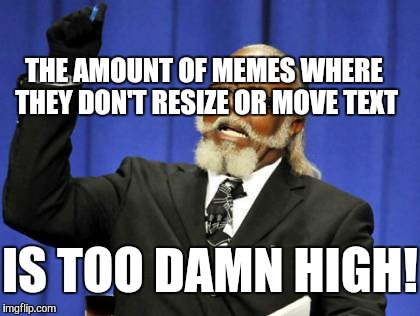 The Font and Position are Too Damn High | THE AMOUNT OF MEMES WHERE THEY DON'T RESIZE OR MOVE TEXT; IS TOO DAMN HIGH! | image tagged in too damn high,too damn low,too damn obvious,the amount of x is too damn high,too true | made w/ Imgflip meme maker