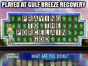 PLAYED AT GULF BREEZE RECOVERY | made w/ Imgflip meme maker