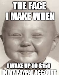 THE FACE I MAKE WHEN; I WAKE UP TO $150 IN MY PAYPAL ACCOUNT | image tagged in troll face | made w/ Imgflip meme maker