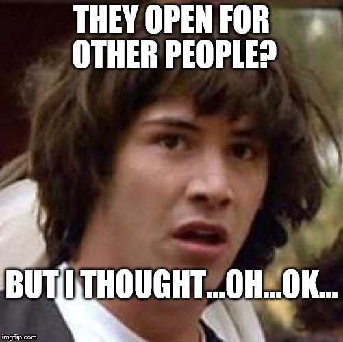 Conspiracy Keanu Meme | THEY OPEN FOR OTHER PEOPLE? BUT I THOUGHT...OH...OK... | image tagged in memes,conspiracy keanu | made w/ Imgflip meme maker