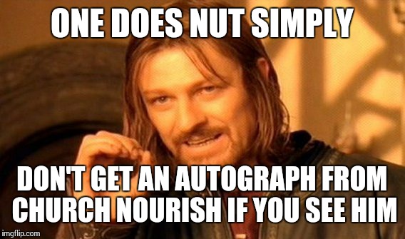 One Does Not Simply Meme |  ONE DOES NUT SIMPLY; DON'T GET AN AUTOGRAPH FROM CHURCH NOURISH IF YOU SEE HIM | image tagged in memes,one does not simply | made w/ Imgflip meme maker