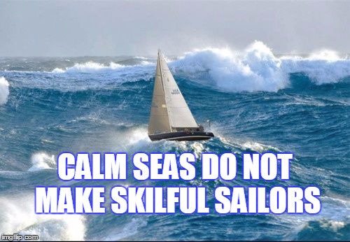 seas  | CALM SEAS DO NOT MAKE SKILFUL SAILORS | image tagged in sailing | made w/ Imgflip meme maker