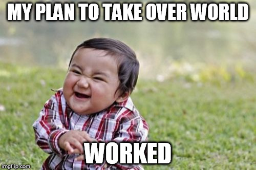 Evil Toddler | MY PLAN TO TAKE OVER WORLD; WORKED | image tagged in memes,evil toddler | made w/ Imgflip meme maker