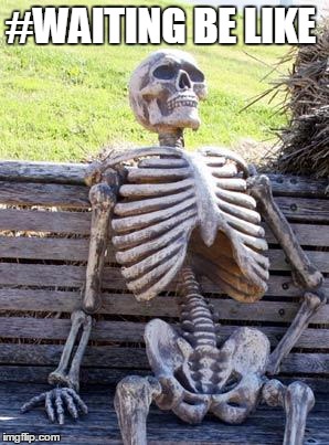 Waiting Skeleton Meme | #WAITING BE LIKE | image tagged in memes,waiting skeleton | made w/ Imgflip meme maker